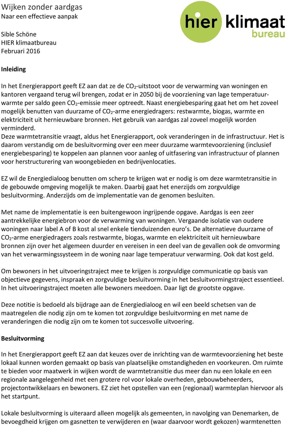 Naast energiebesparing gaat het om het zoveel mogelijk benutten van duurzame of CO 2-arme energiedragers: restwarmte, biogas, warmte en elektriciteit uit hernieuwbare bronnen.