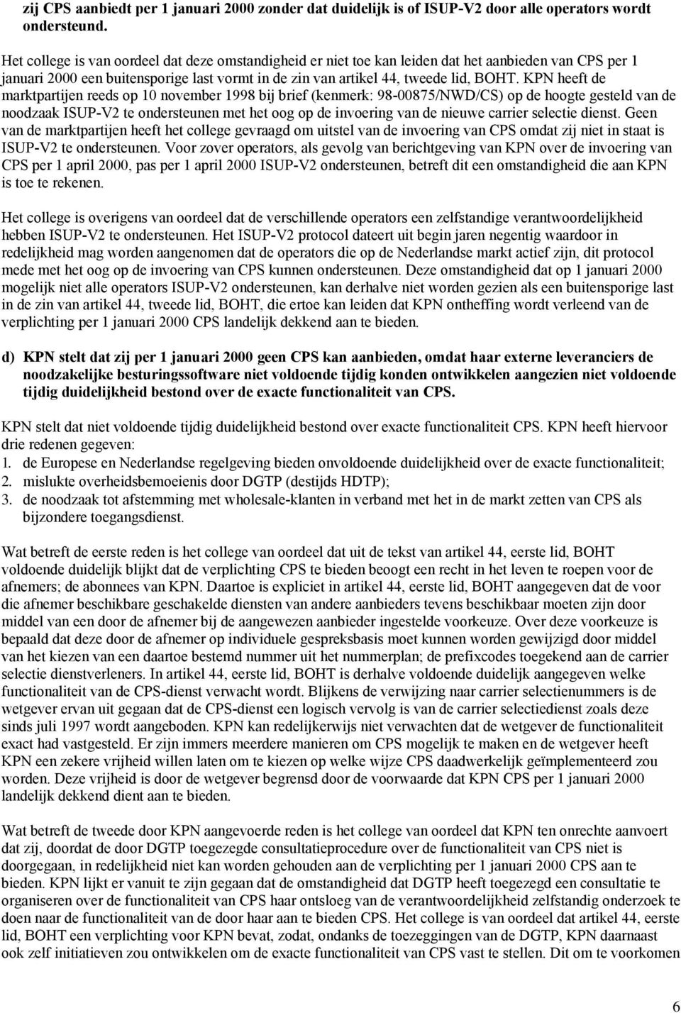 KPN heeft de marktpartijen reeds op 10 november 1998 bij brief (kenmerk: 98-00875/NWD/CS) op de hoogte gesteld van de noodzaak ISUP-V2 te ondersteunen met het oog op de invoering van de nieuwe