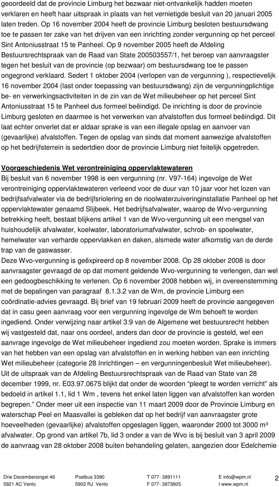 Op 9 november 2005 heeft de Afdeling Bestuursrechtspraak van de Raad van State 200503557/1, het beroep van aanvraagster tegen het besluit van de provincie (op bezwaar) om bestuursdwang toe te passen