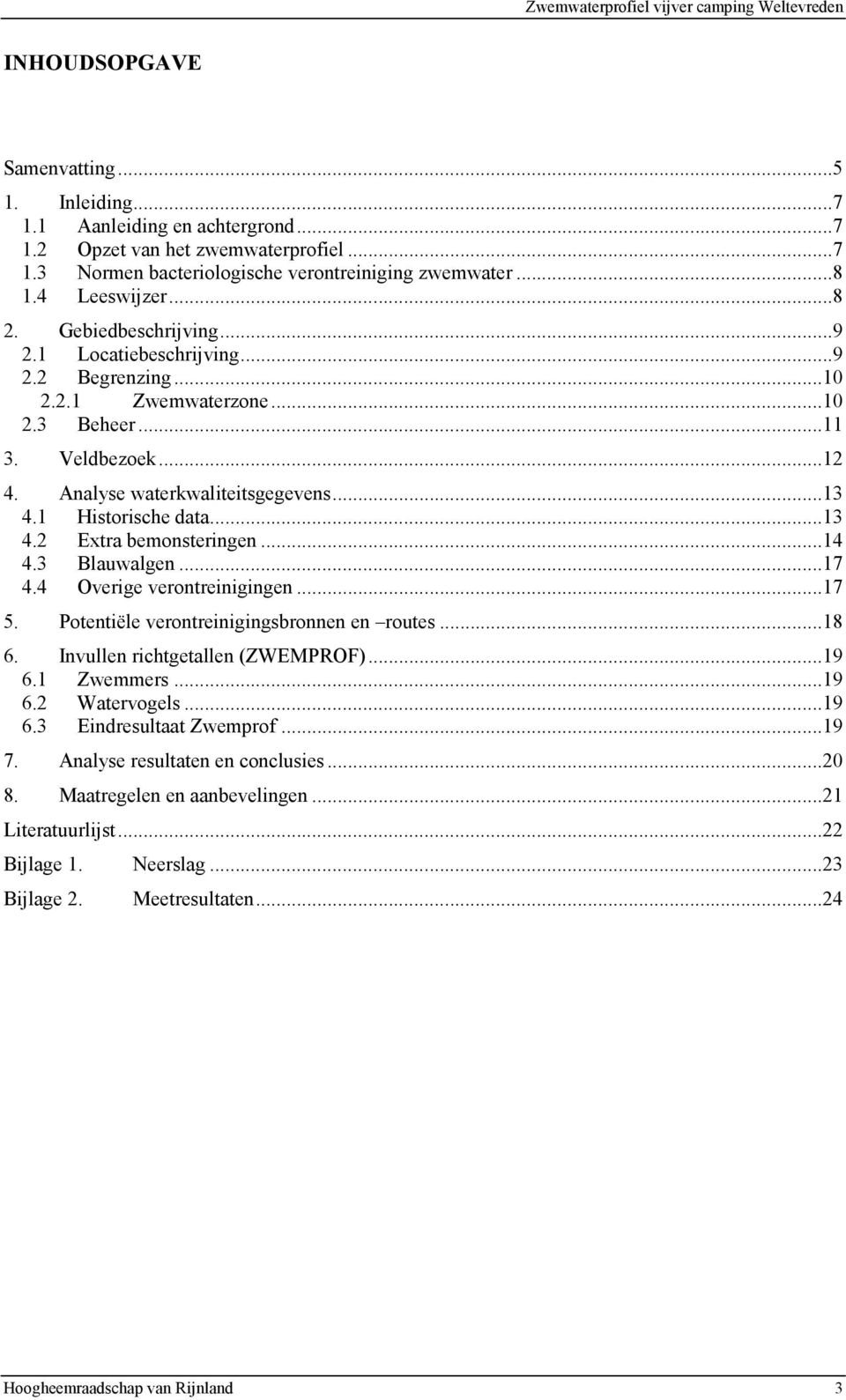 ..14 4.3 Blauwalgen...17 4.4 Overige verontreinigingen...17 5. Potentiële verontreinigingsbronnen en routes...18 6. Invullen richtgetallen (ZWEMPROF)...19 6.1 Zwemmers...19 6.2 Watervogels...19 6.3 Eindresultaat Zwemprof.