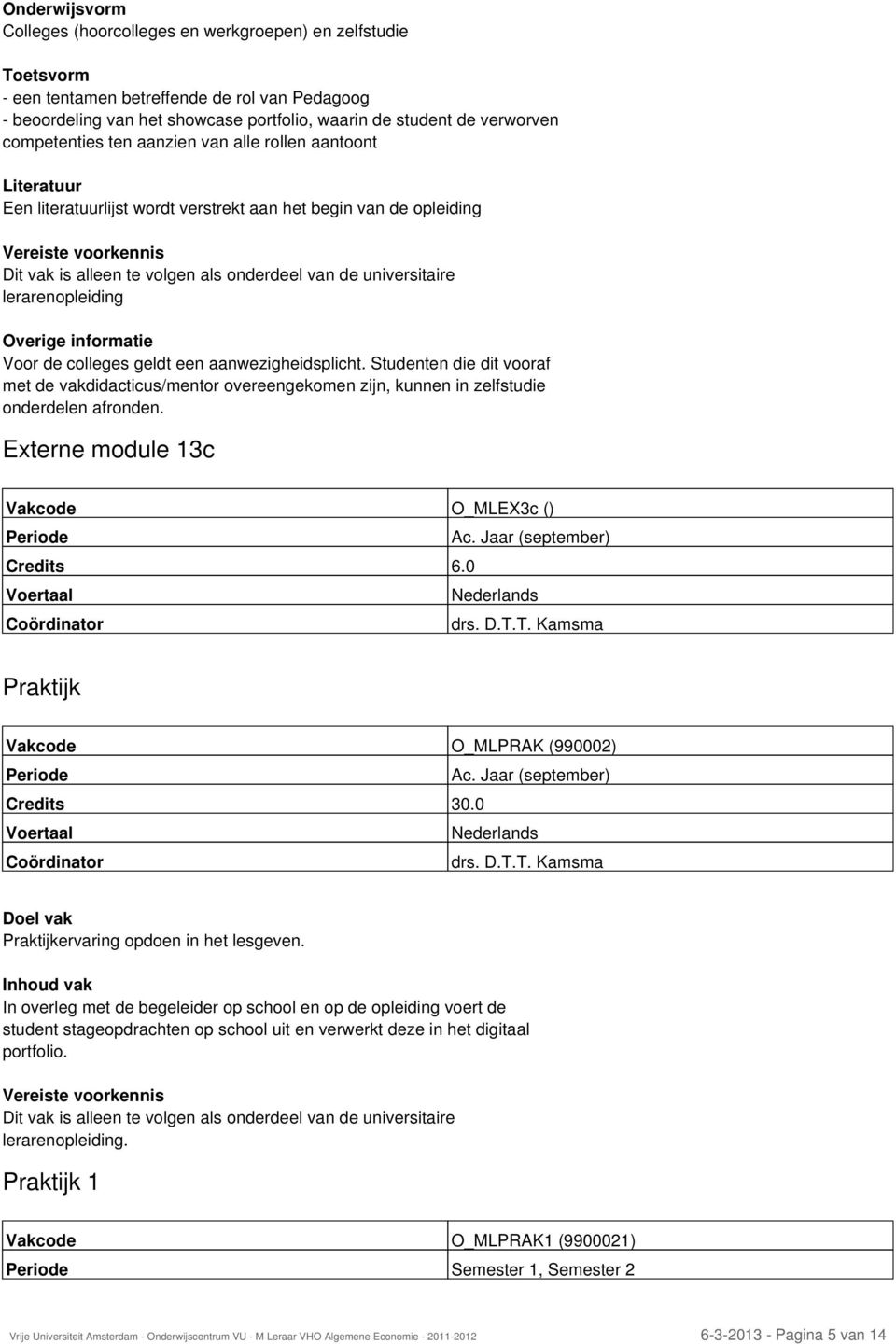 lerarenopleiding Overige informatie Voor de colleges geldt een aanwezigheidsplicht. Studenten die dit vooraf met de vakdidacticus/mentor overeengekomen zijn, kunnen in zelfstudie onderdelen afronden.