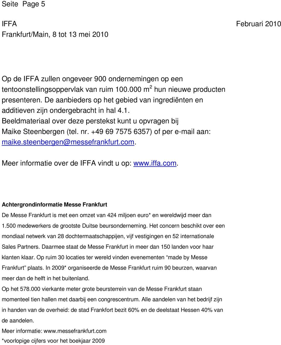 +49 69 7575 6357) of per e-mail aan: maike.steenbergen@messefrankfurt.com. Meer informatie over de vindt u op: www.iffa.com. Achtergrondinformatie Messe Frankfurt De Messe Frankfurt is met een omzet van 424 miljoen euro* en wereldwijd meer dan 1.