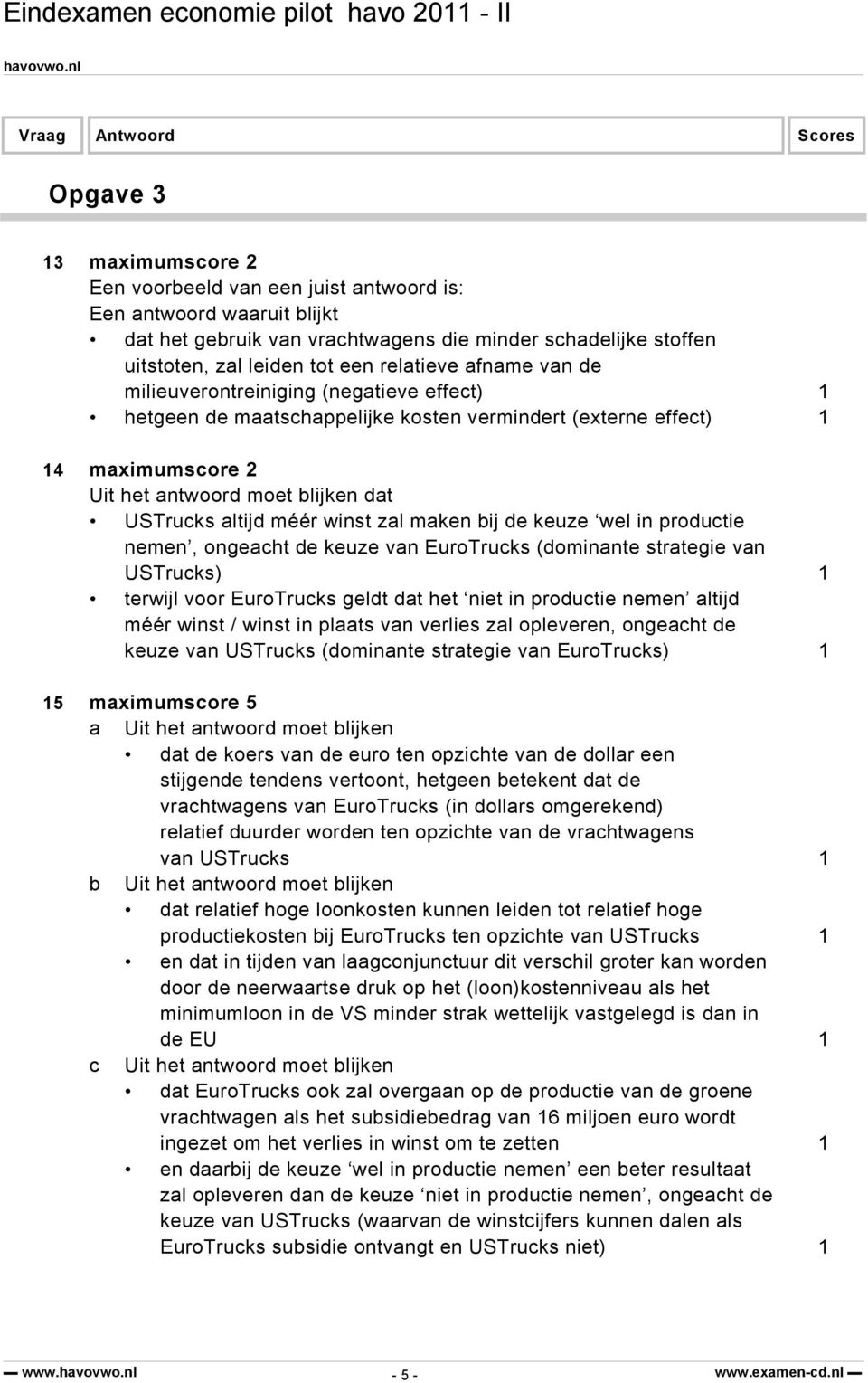 winst zal maken bij de keuze wel in productie nemen, ongeacht de keuze van EuroTrucks (dominante strategie van USTrucks) 1 terwijl voor EuroTrucks geldt dat het niet in productie nemen altijd méér