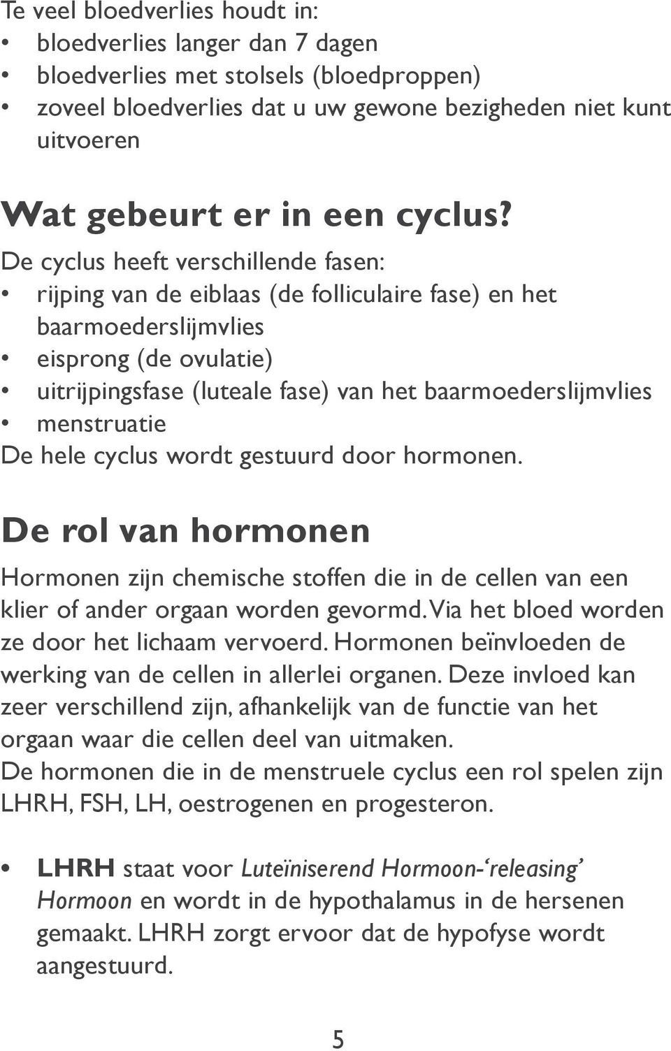 menstruatie De hele cyclus wordt gestuurd door hormonen. De rol van hormonen Hormonen zijn chemische stoffen die in de cellen van een klier of ander orgaan worden gevormd.