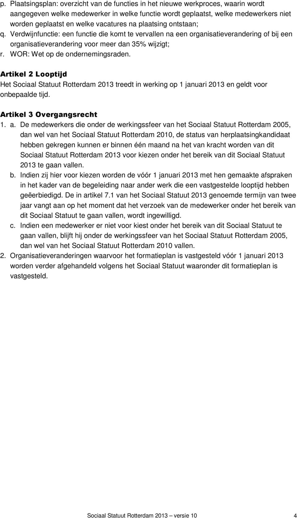 WOR: Wet op de ondernemingsraden. Artikel 2 Looptijd Het Sociaal Statuut Rotterdam 2013 treedt in werking op 1 januari 2013 en geldt voor onbepaalde tijd. Artikel 3 Overgangsrecht 1. a.