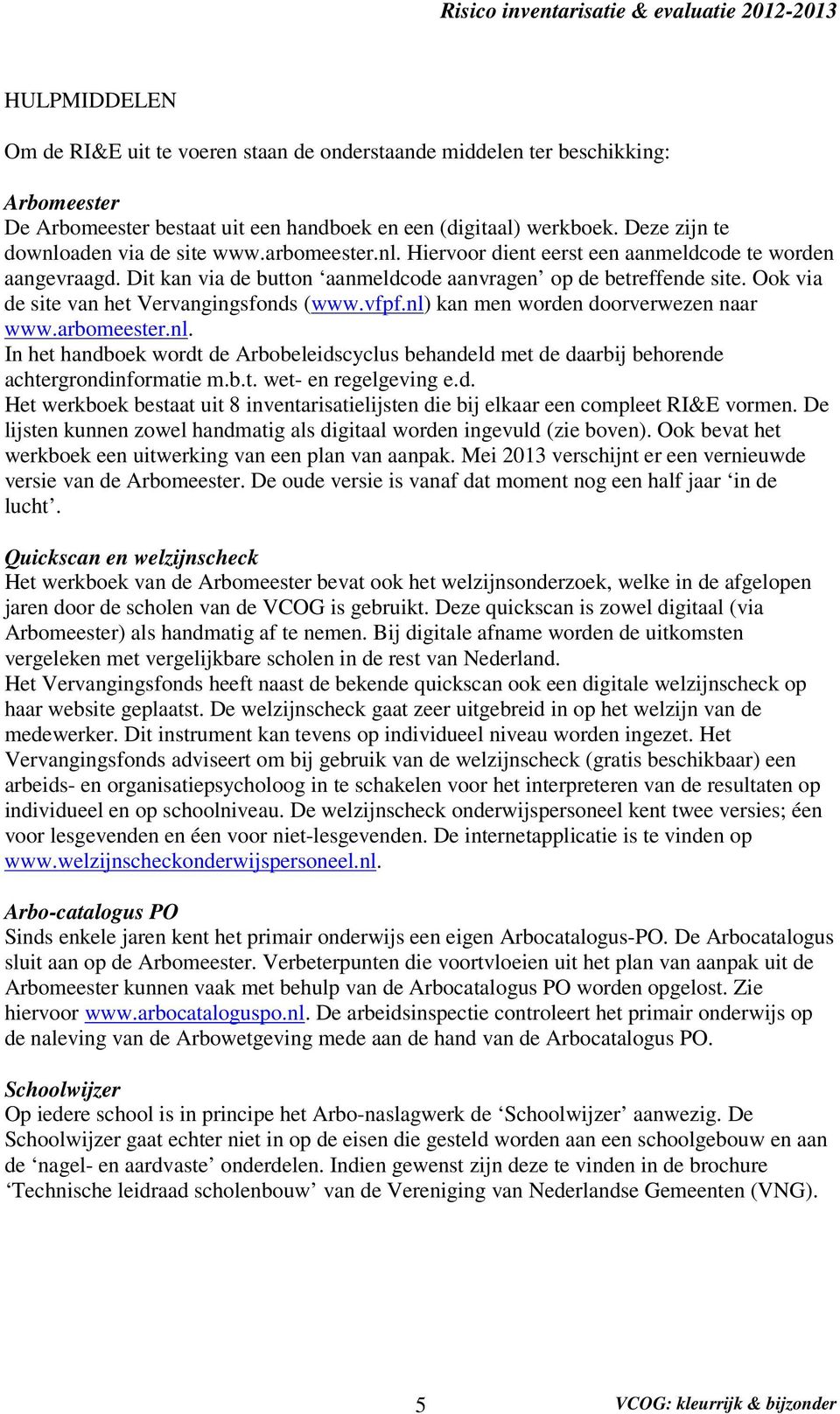 Ook via de site van het Vervangingsfonds (www.vfpf.nl) kan men worden doorverwezen naar www.arbomeester.nl. In het handboek wordt de Arbobeleidscyclus behandeld met de daarbij behorende achtergrondinformatie m.