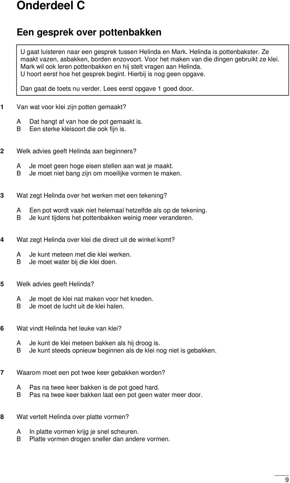 Dan gaat de toets nu verder. Lees eerst opgave 1 goed door. 1 Van wat voor klei zijn potten gemaakt? Dat hangt af van hoe de pot gemaakt is. Een sterke kleisoort die ook fijn is.