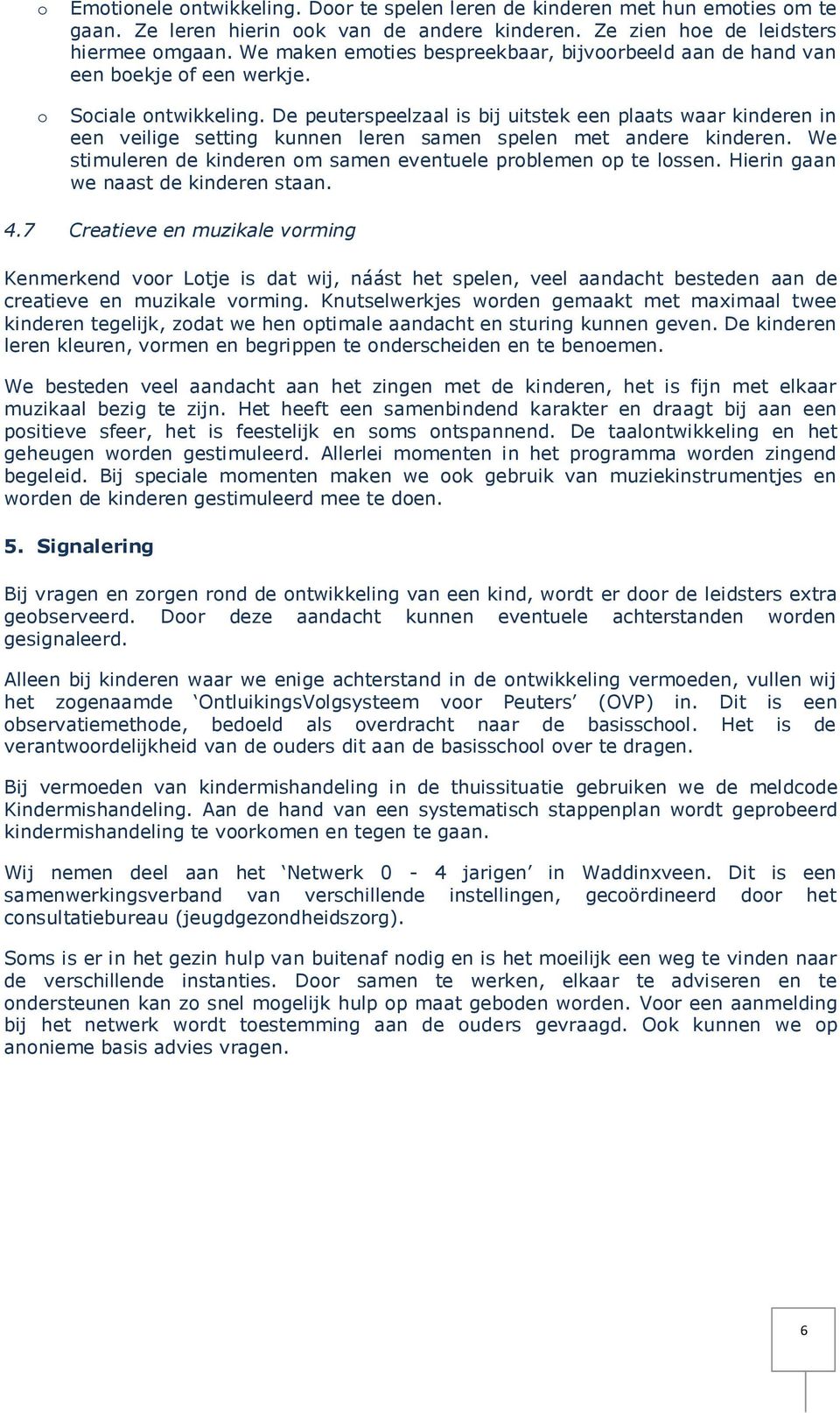 De peuterspeelzaal is bij uitstek een plaats waar kinderen in een veilige setting kunnen leren samen spelen met andere kinderen. We stimuleren de kinderen m samen eventuele prblemen p te lssen.