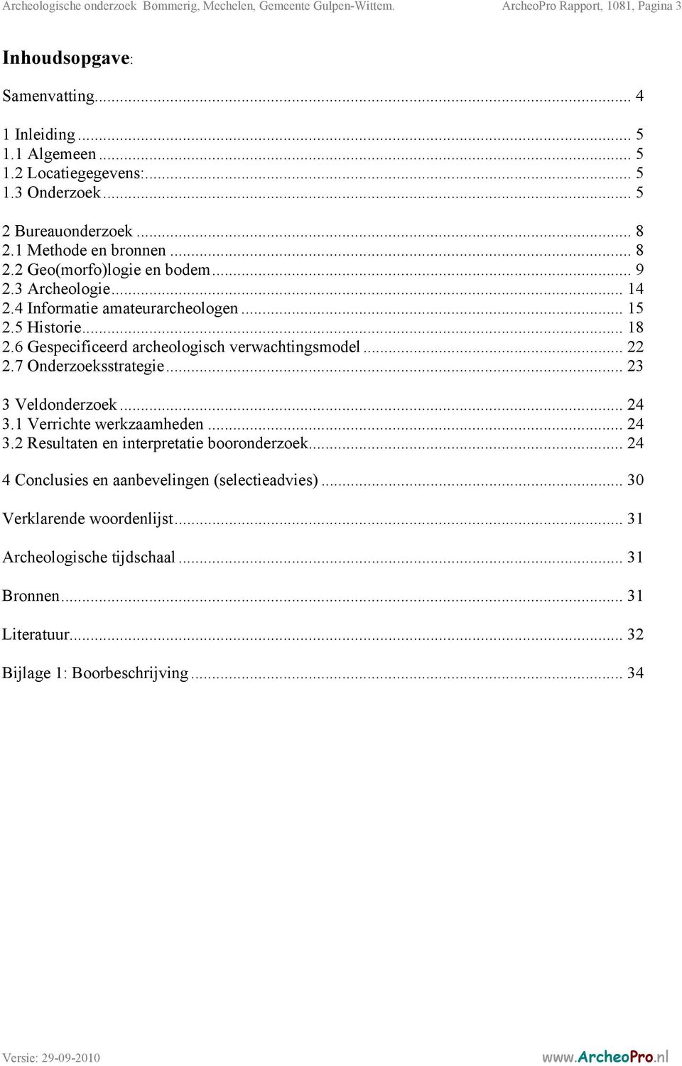 6 Gespecificeerd archeologisch verwachtingsmodel... 22 2.7 Onderzoeksstrategie... 23 3 Veldonderzoek... 24 3.1 Verrichte werkzaamheden... 24 3.2 Resultaten en interpretatie booronderzoek.