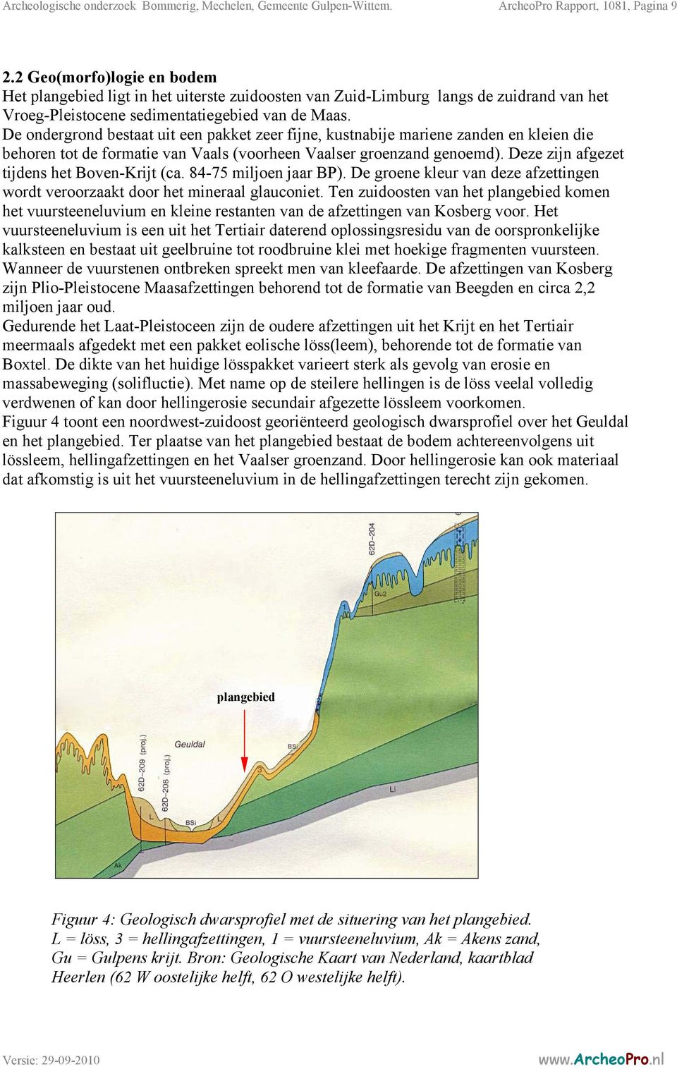 De ondergrond bestaat uit een pakket zeer fijne, kustnabije mariene zanden en kleien die behoren tot de formatie van Vaals (voorheen Vaalser groenzand genoemd).