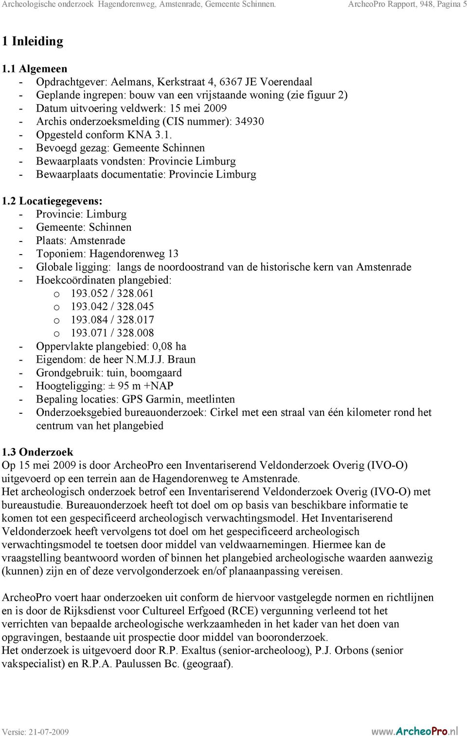 onderzoeksmelding (CIS nummer): 34930 - Opgesteld conform KNA 3.1. - Bevoegd gezag: Gemeente Schinnen - Bewaarplaats vondsten: Provincie Limburg - Bewaarplaats documentatie: Provincie Limburg 1.