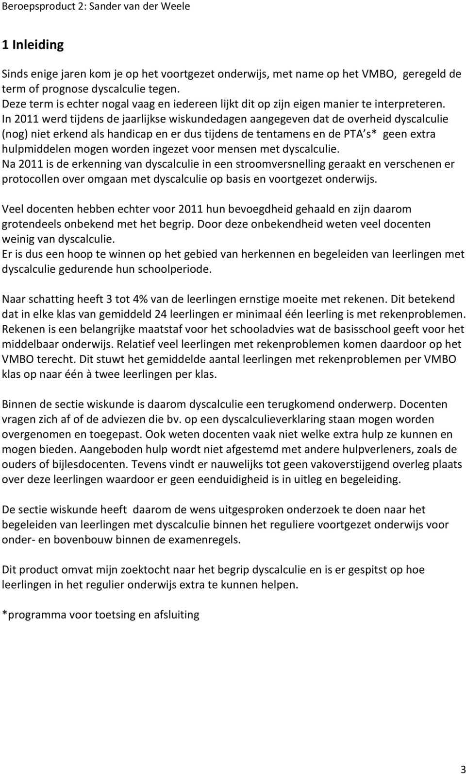 In 2011 werd tijdens de jaarlijkse wiskundedagen aangegeven dat de overheid dyscalculie (nog) niet erkend als handicap en er dus tijdens de tentamens en de PTA s* geen extra hulpmiddelen mogen worden