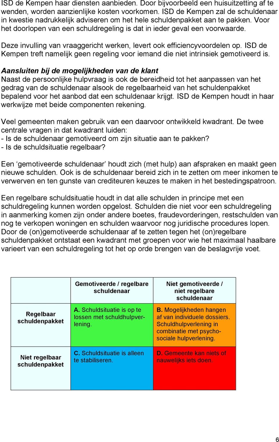 Deze invulling van vraaggericht werken, levert ook efficiencyvoordelen op. ISD de Kempen treft namelijk geen regeling voor iemand die niet intrinsiek gemotiveerd is.