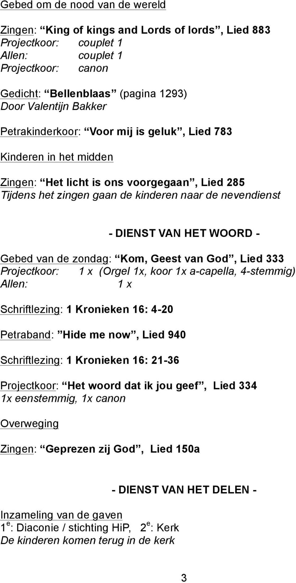 Gebed van de zondag: Kom, Geest van God, Lied 333 Projectkoor: 1 x (Orgel 1x, koor 1x a-capella, 4-stemmig) Allen: 1 x Schriftlezing: 1 Kronieken 16: 4-20 Petraband: Hide me now, Lied 940