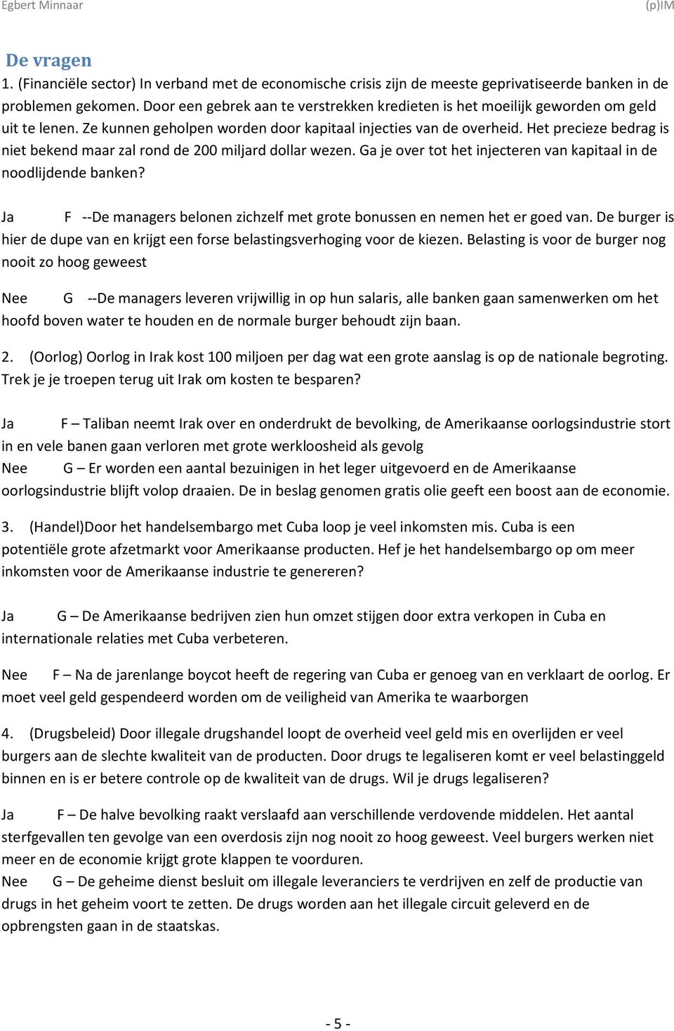 Het precieze bedrag is niet bekend maar zal rond de 200 miljard dollar wezen. Ga je over tot het injecteren van kapitaal in de noodlijdende banken?