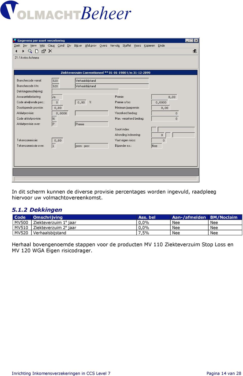 bel Aan-/afmelden BM/Noclaim MV500 Ziekteverzuim 1 e jaar 0,0% Nee Nee MV510 Ziekteverzuim 2 e jaar 0,0% Nee Nee MV520