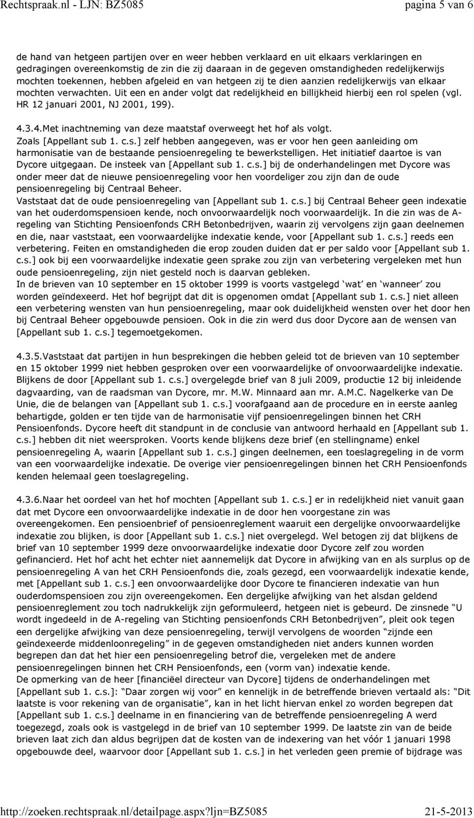 HR 12 januari 2001, NJ 2001, 199). 4.3.4.Met inachtneming van deze maatstaf overweegt het hof als volgt. Zoals [Appellant sub 1. c.s.] zelf hebben aangegeven, was er voor hen geen aanleiding om harmonisatie van de bestaande pensioenregeling te bewerkstelligen.