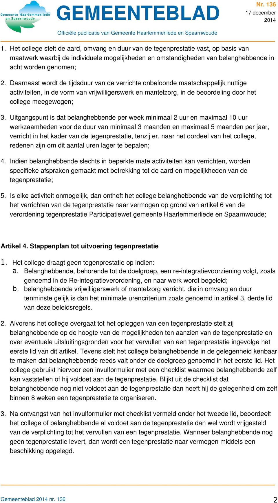 Uitgangspunt is dat belanghebbende per week minimaal 2 uur en maximaal 10 uur werkzaamheden voor de duur van minimaal 3 maanden en maximaal 5 maanden per jaar, verricht in het kader van de