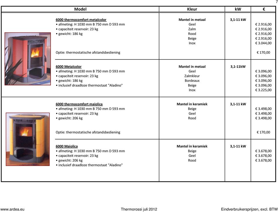 096,00 inclusief draadloze thermostaat "Aladino" Beige 3.096,00 Inox 3.225,00 6000 thermocomfort maiolica Mantel in keramiek 3,1-11 kw afmeting: H 1030 mm B 750 mm D 593 mm Beige 3.