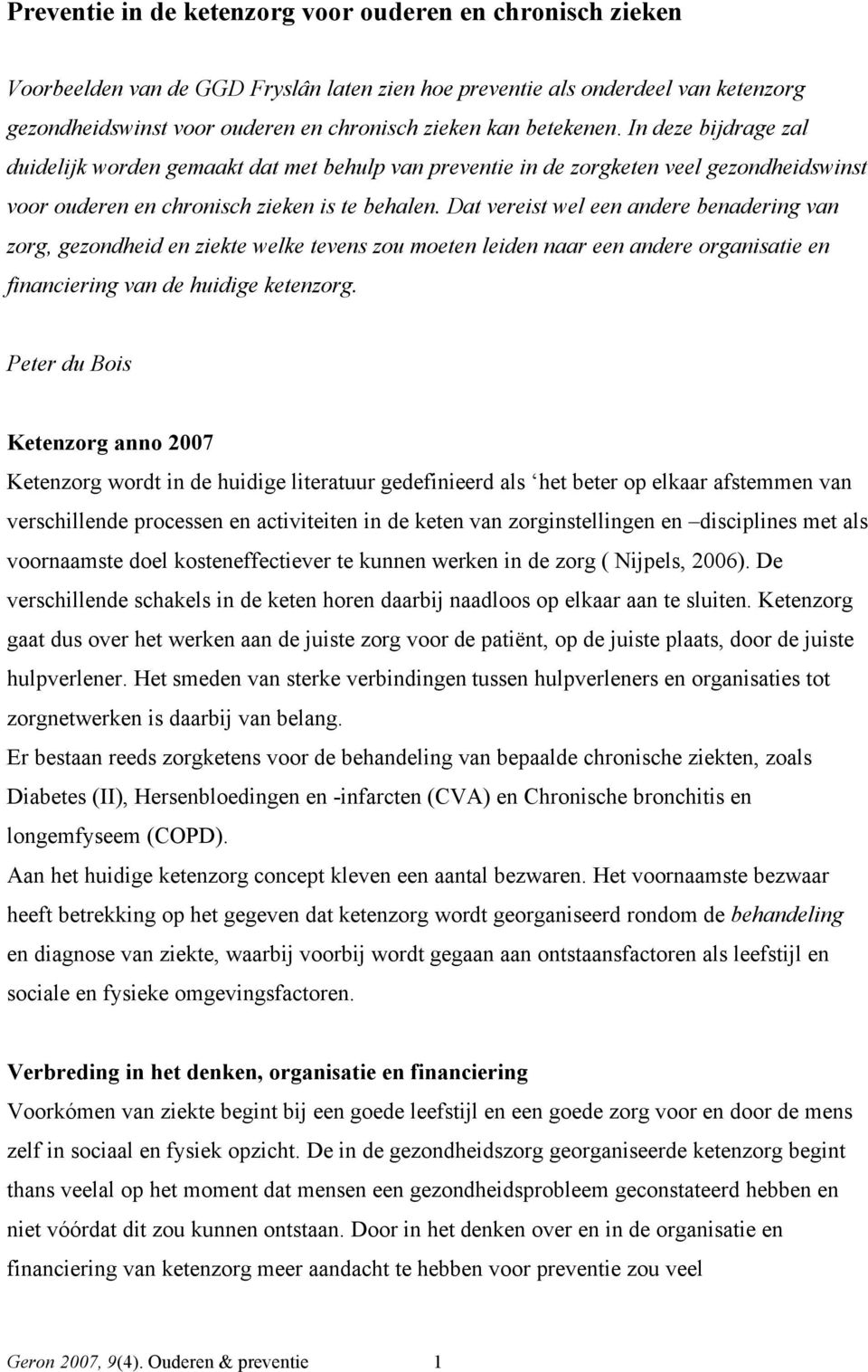 Dat vereist wel een andere benadering van zorg, gezondheid en ziekte welke tevens zou moeten leiden naar een andere organisatie en financiering van de huidige ketenzorg.