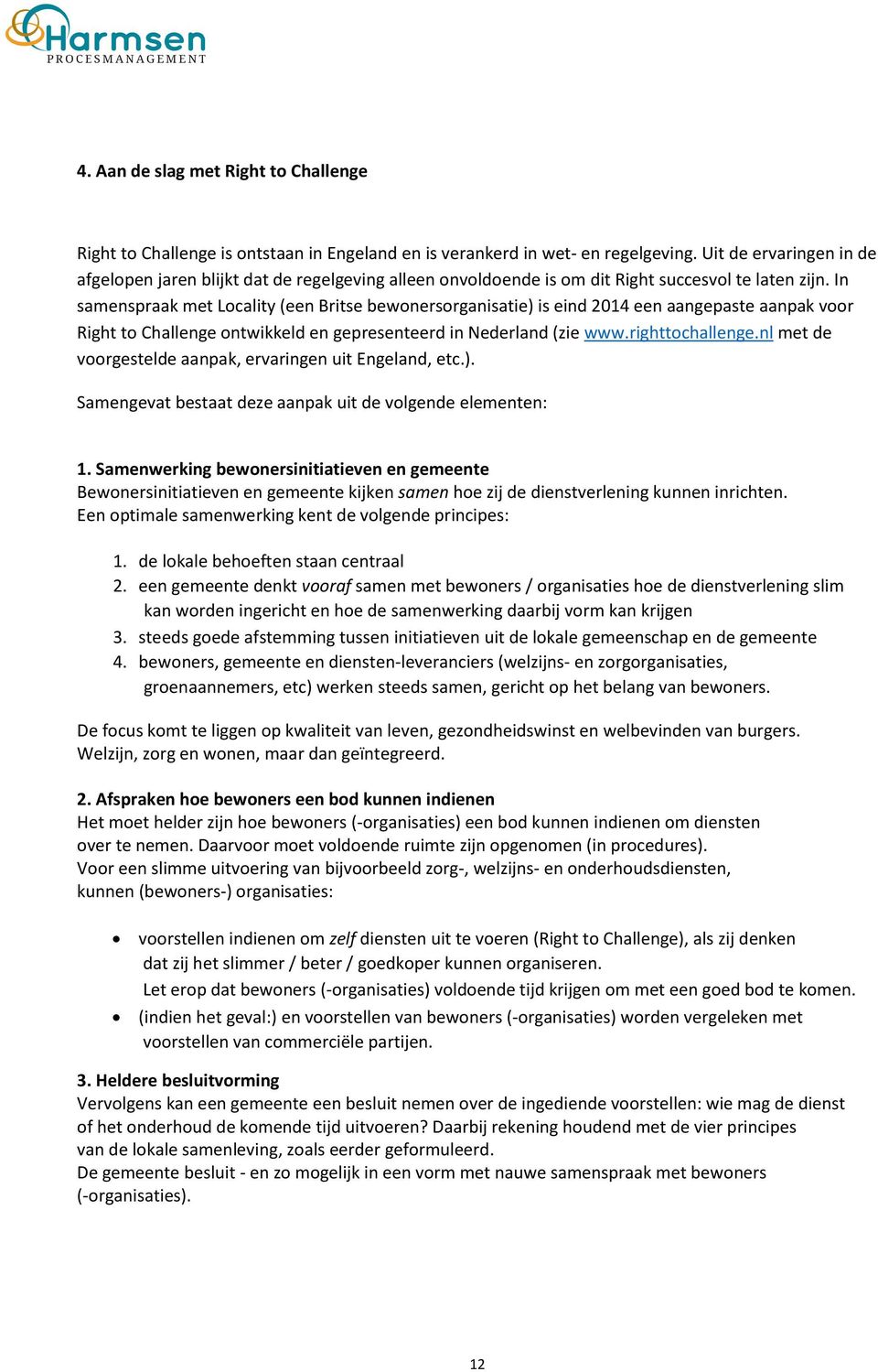 In samenspraak met Locality (een Britse bewonersorganisatie) is eind 2014 een aangepaste aanpak voor Right to Challenge ontwikkeld en gepresenteerd in Nederland (zie www.righttochallenge.