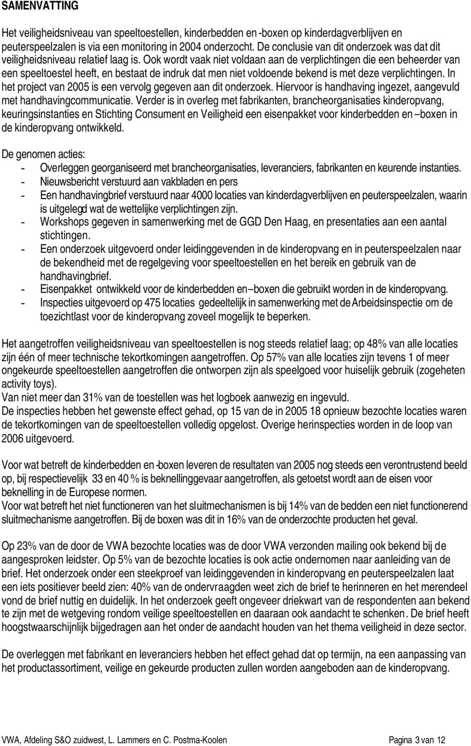 Ook wordt vaak niet voldaan aan de verplichtingen die een beheerder van een speeltoestel heeft, en bestaat de indruk dat men niet voldoende bekend is met deze verplichtingen.