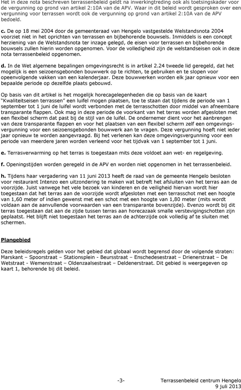 De op 18 mei 2004 door de gemeenteraad van Hengelo vastgestelde Welstandsnota 2004 voorziet niet in het oprichten van terrassen en bijbehorende bouwsels.