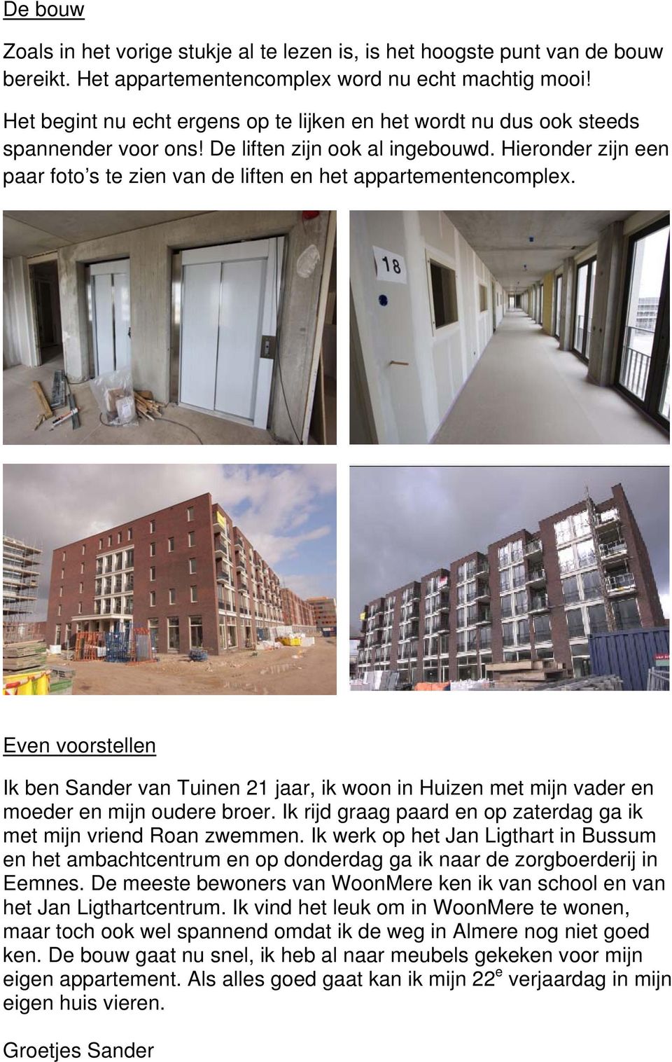 Hieronder zijn een paar foto s te zien van de liften en het appartementencomplex. Even voorstellen Ik ben Sander van Tuinen 21 jaar, ik woon in Huizen met mijn vader en moeder en mijn oudere broer.