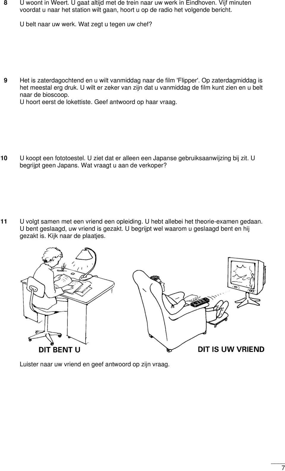 U wilt er zeker van zijn dat u vanmiddag de film kunt zien en u belt naar de bioscoop. U hoort eerst de lokettiste. Geef antwoord op haar vraag. 10 U koopt een fototoestel.