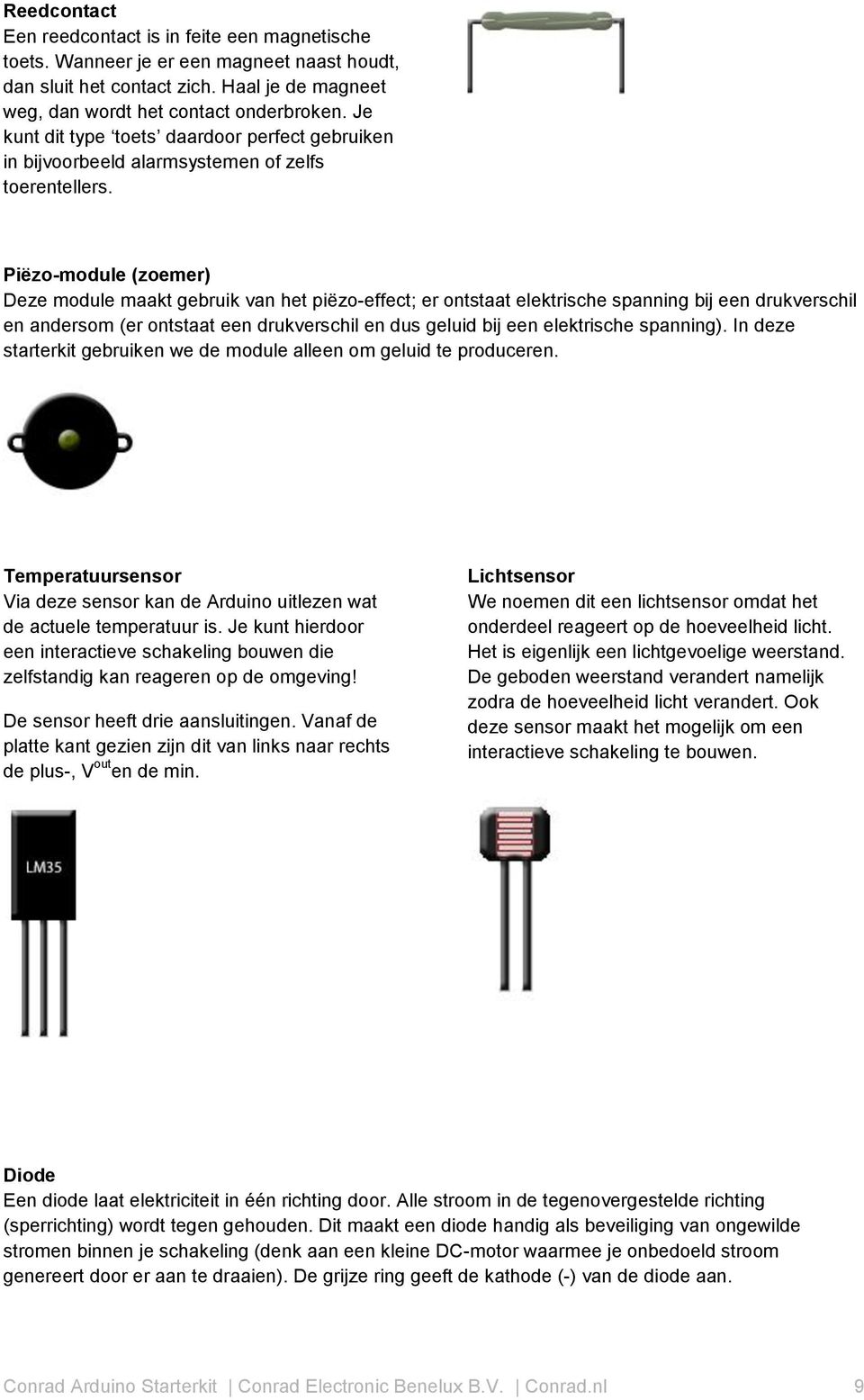 Piëzo-module (zoemer) Deze module maakt gebruik van het piëzo-effect; er ontstaat elektrische spanning bij een drukverschil en andersom (er ontstaat een drukverschil en dus geluid bij een elektrische