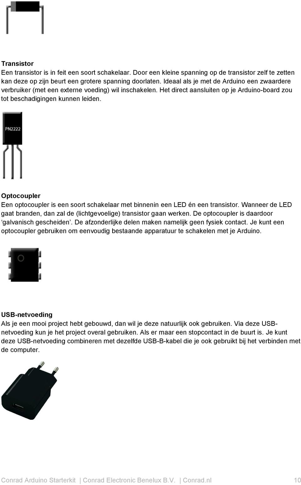 Optocoupler Een optocoupler is een soort schakelaar met binnenin een LED én een transistor. Wanneer de LED gaat branden, dan zal de (lichtgevoelige) transistor gaan werken.