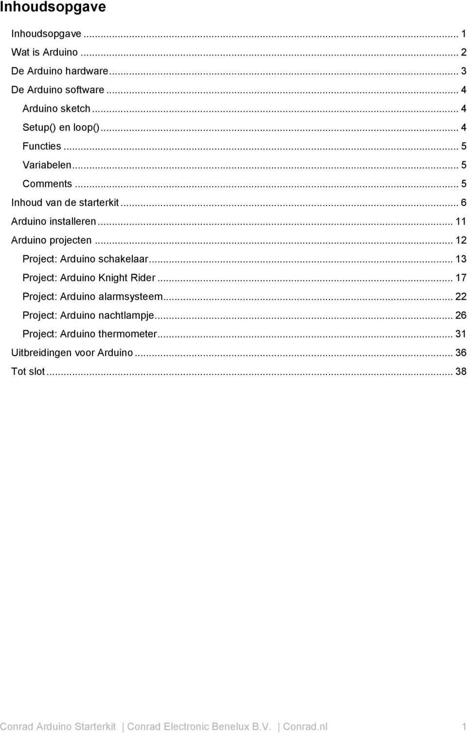 .. 12 Project: Arduino schakelaar... 13 Project: Arduino Knight Rider... 17 Project: Arduino alarmsysteem... 22 Project: Arduino nachtlampje.