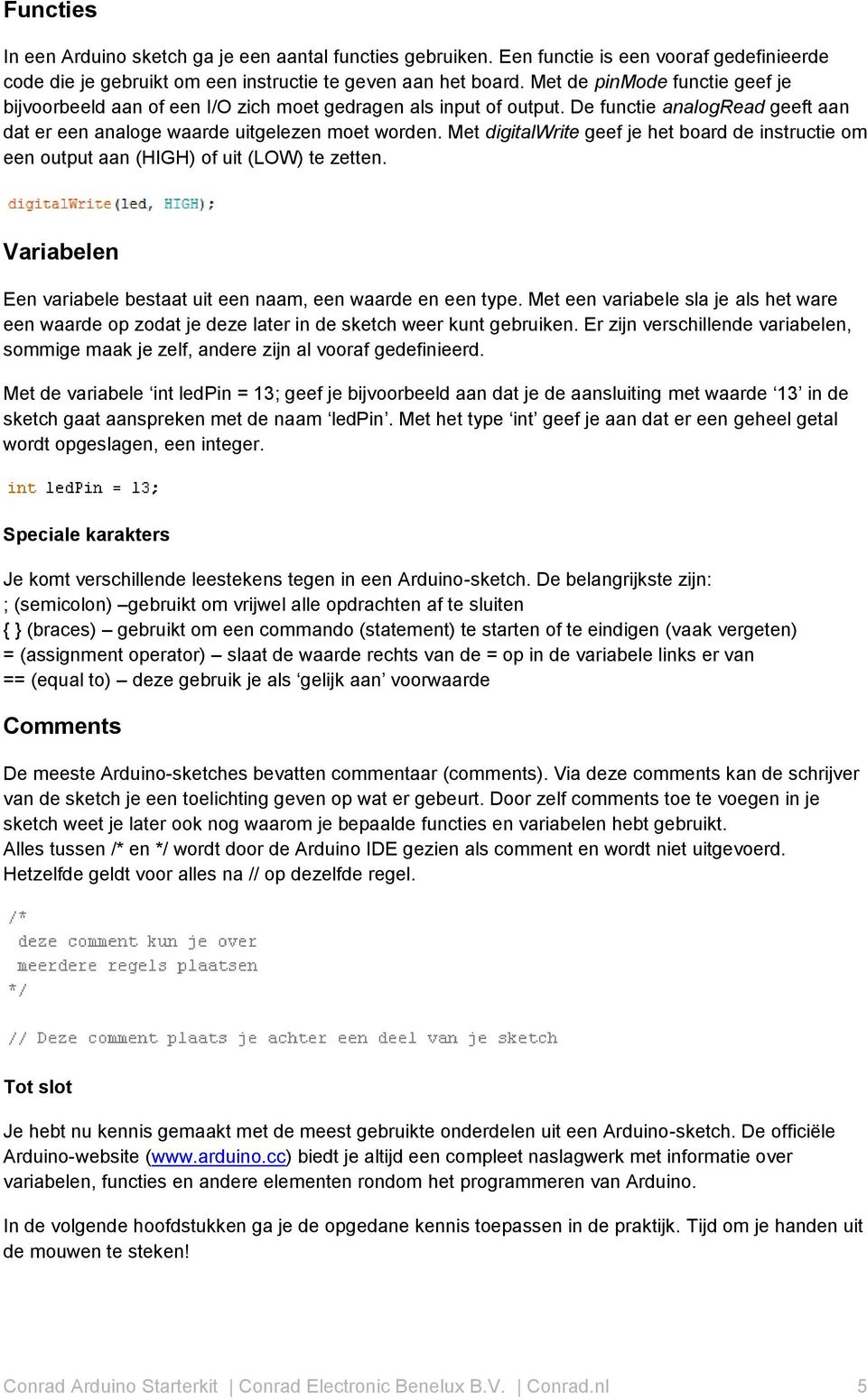 Met digitalwrite geef je het board de instructie om een output aan (HIGH) of uit (LOW) te zetten. Variabelen Een variabele bestaat uit een naam, een waarde en een type.