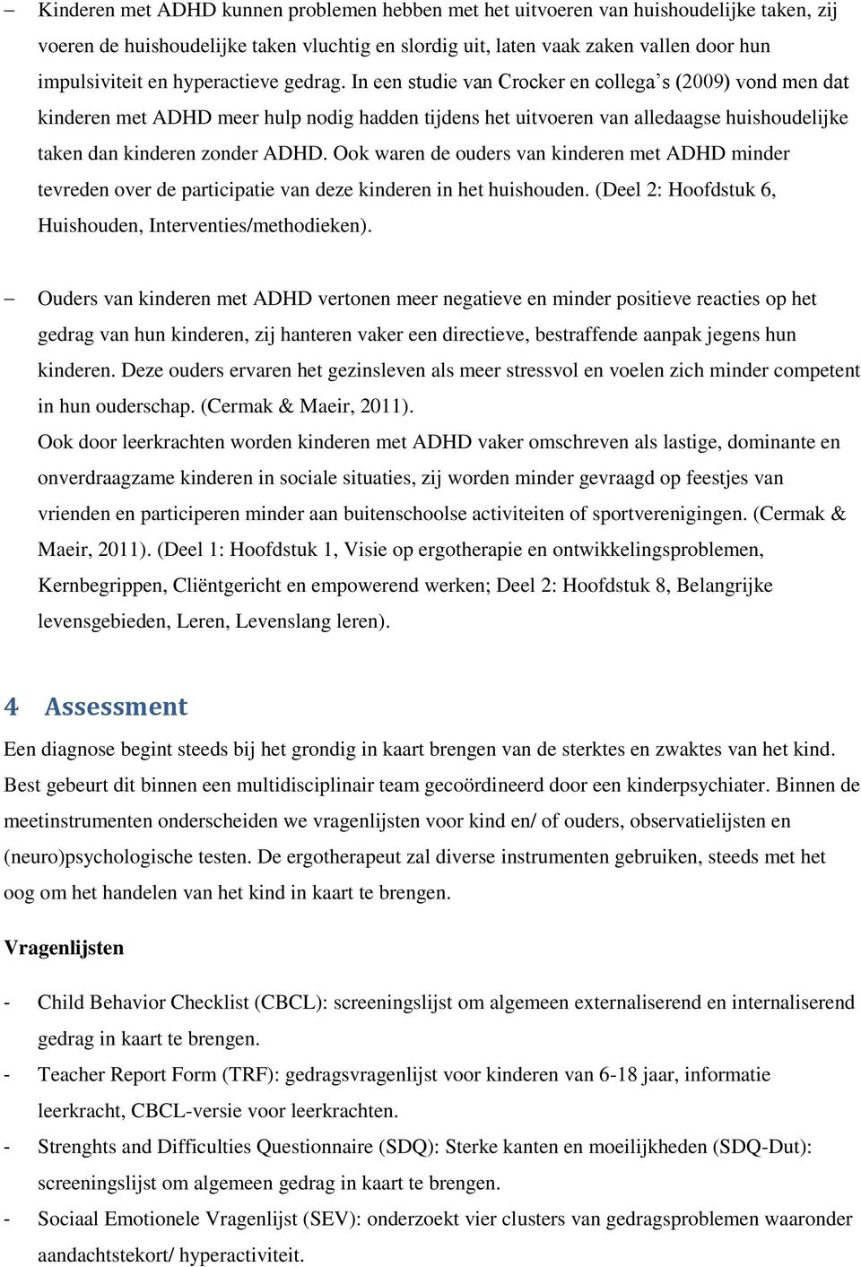 In een studie van Crocker en collega s (2009) vond men dat kinderen met ADHD meer hulp nodig hadden tijdens het uitvoeren van alledaagse huishoudelijke taken dan kinderen zonder ADHD.