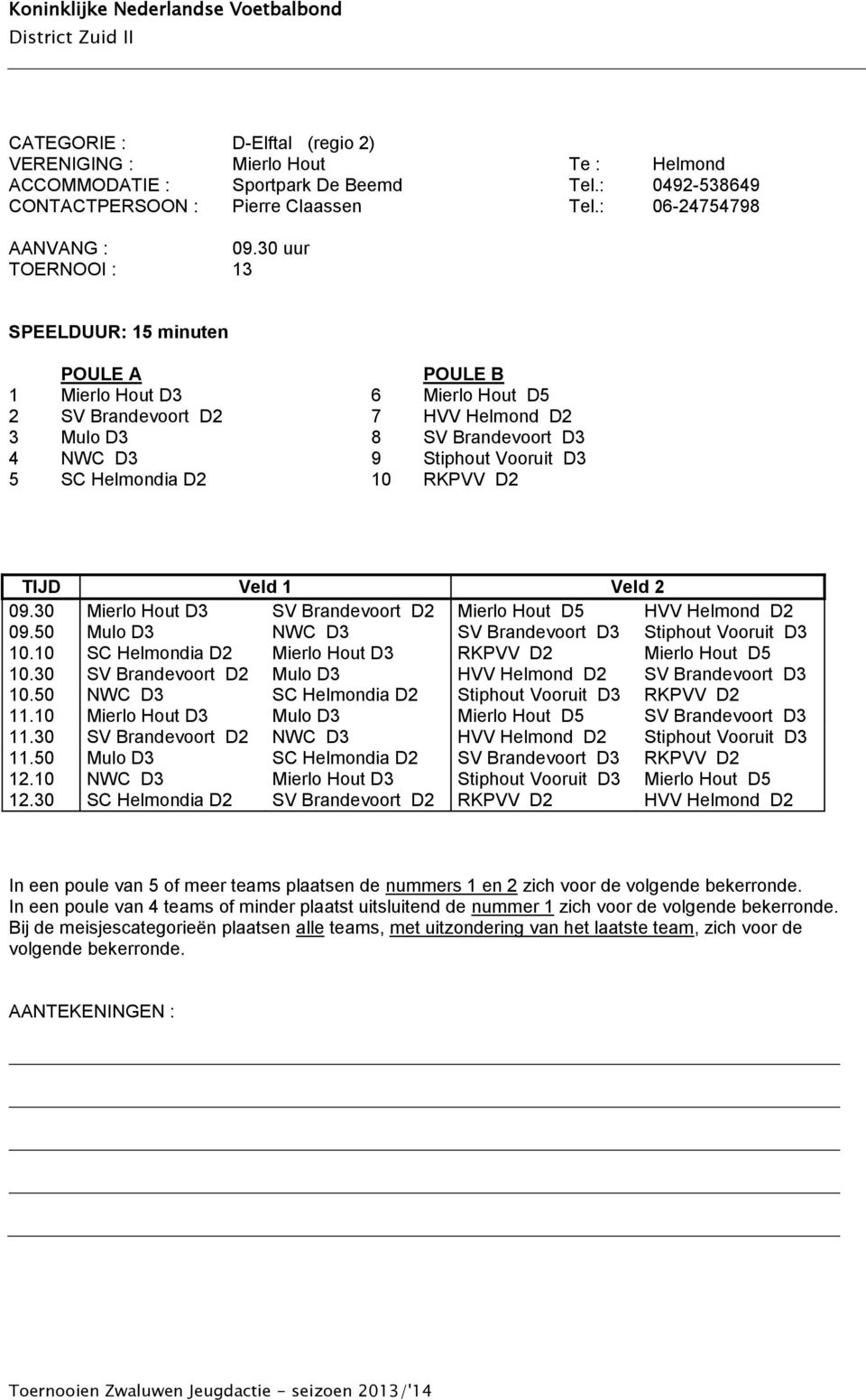 TIJD Veld 1 Veld 2 09.30 Mierlo Hout D3 SV Brandevoort D2 Mierlo Hout D5 HVV Helmond D2 09.50 Mulo D3 NWC D3 SV Brandevoort D3 Stiphout Vooruit D3 10.