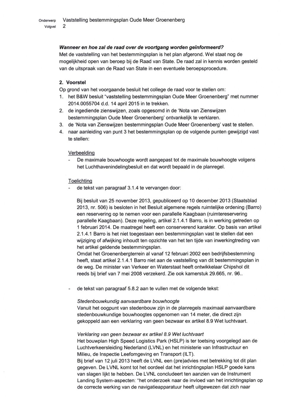 Voorstel Op grond van het voorgaande besluit het college de raad voor te stellen om: 1. het B&W besluit "vaststelling bestemmingsplan Oude Meer Groenenberg" met nummer 2014.0055704 d.d. 14 april 2015 in te trekken.