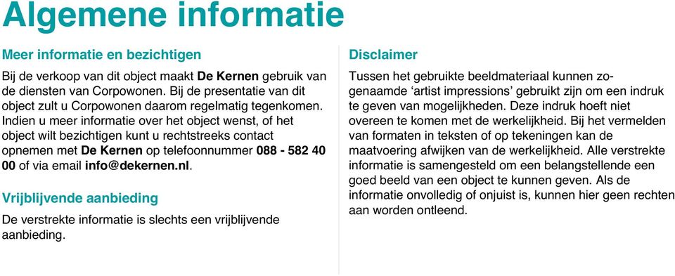 Indien u meer informatie over het object wenst, of het object wilt bezichtigen kunt u rechtstreeks contact opnemen met De Kernen op telefoonnummer 088-582 40 00 of via email info@dekernen.nl.