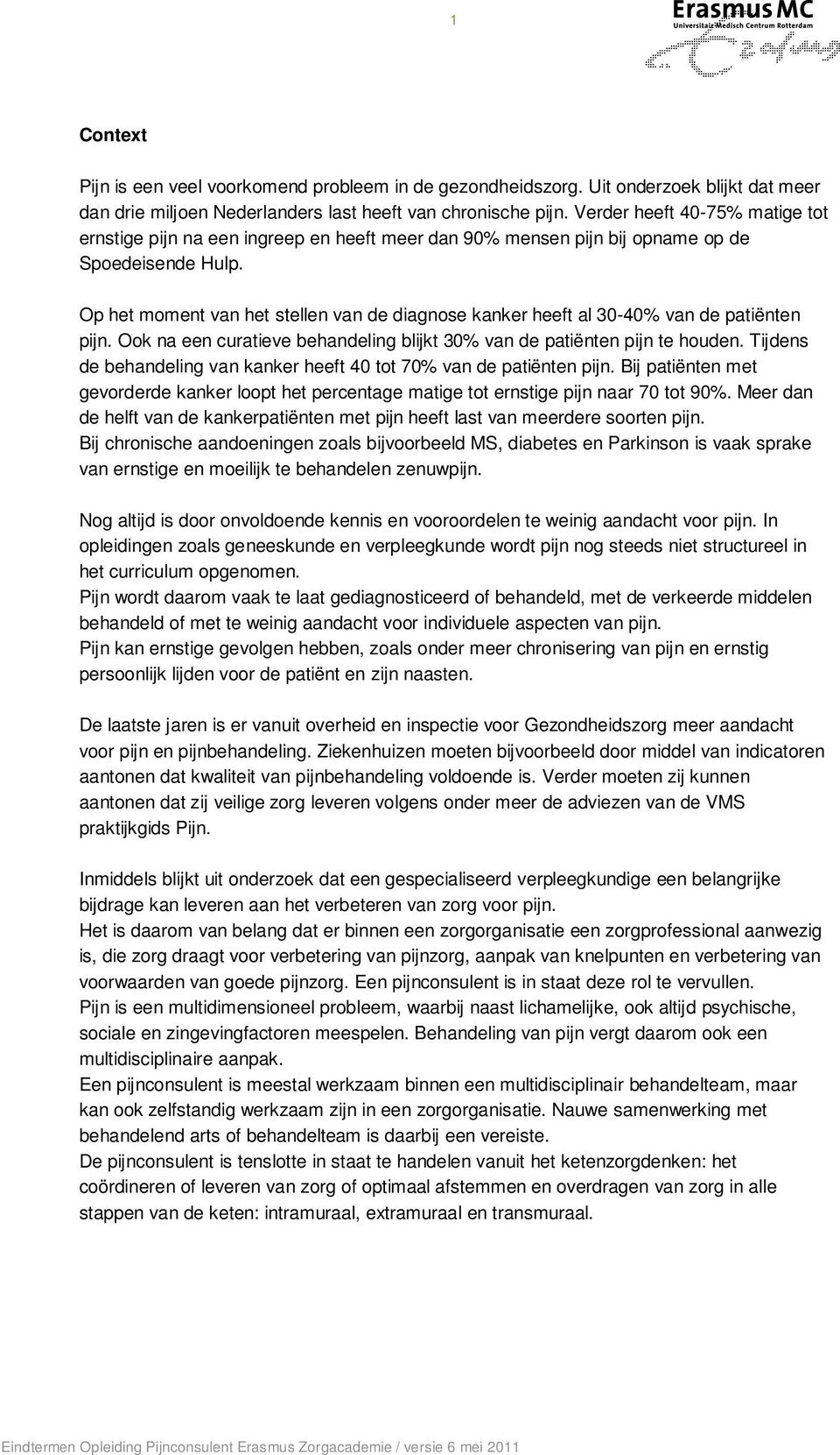 Op het moment van het stellen van de diagnose kanker heeft al 30-40% van de patiënten pijn. Ook na een curatieve behandeling blijkt 30% van de patiënten pijn te houden.