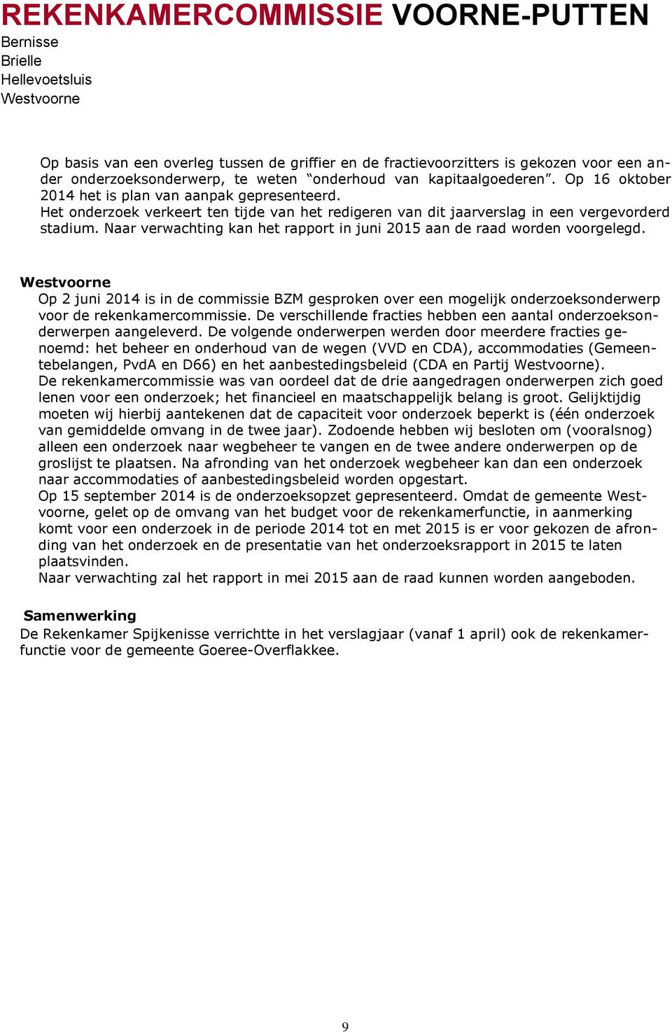 Naar verwachting kan het rapport in juni 2015 aan de raad worden voorgelegd. Op 2 juni 2014 is in de commissie BZM gesproken over een mogelijk onderzoeksonderwerp voor de rekenkamercommissie.