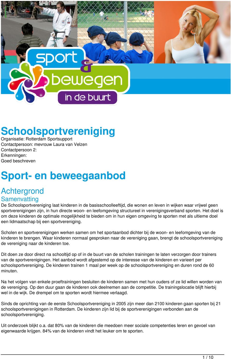 verenigingsverband sporten. Het doel is om deze kinderen de optimale mogelijkheid te bieden om in hun eigen omgeving te sporten met als ultieme doel een lidmaatschap bij een sportvereniging.