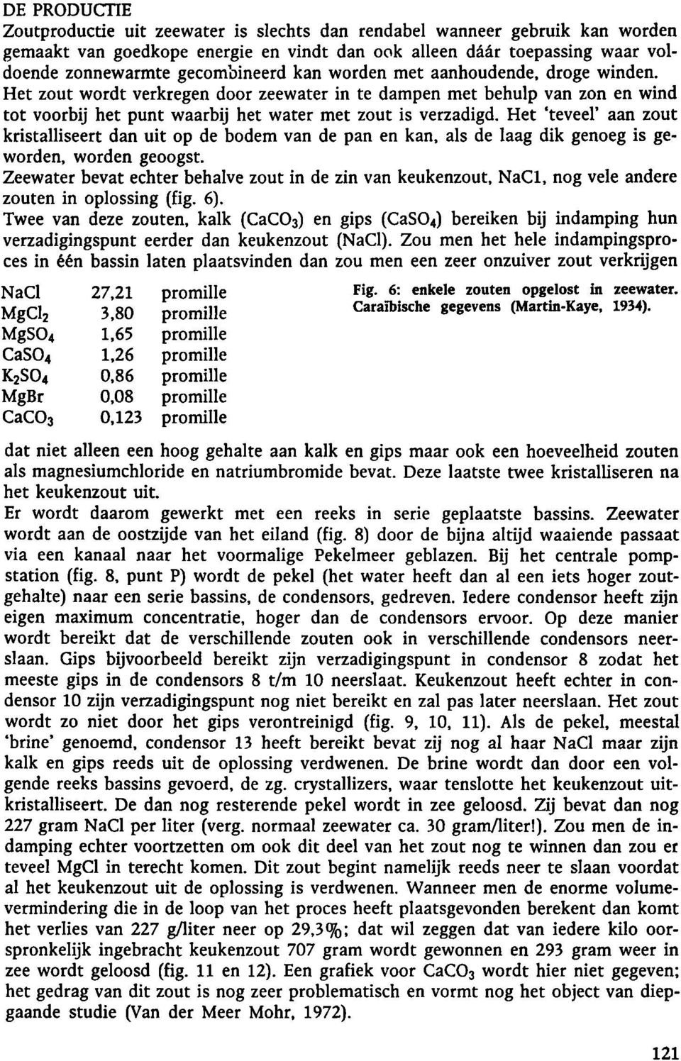 Het 'teveel' aan zout kristalliseert dan uit op de bodem van de pan en kan, als de laag dik genoeg is geworden, worden geoogst.