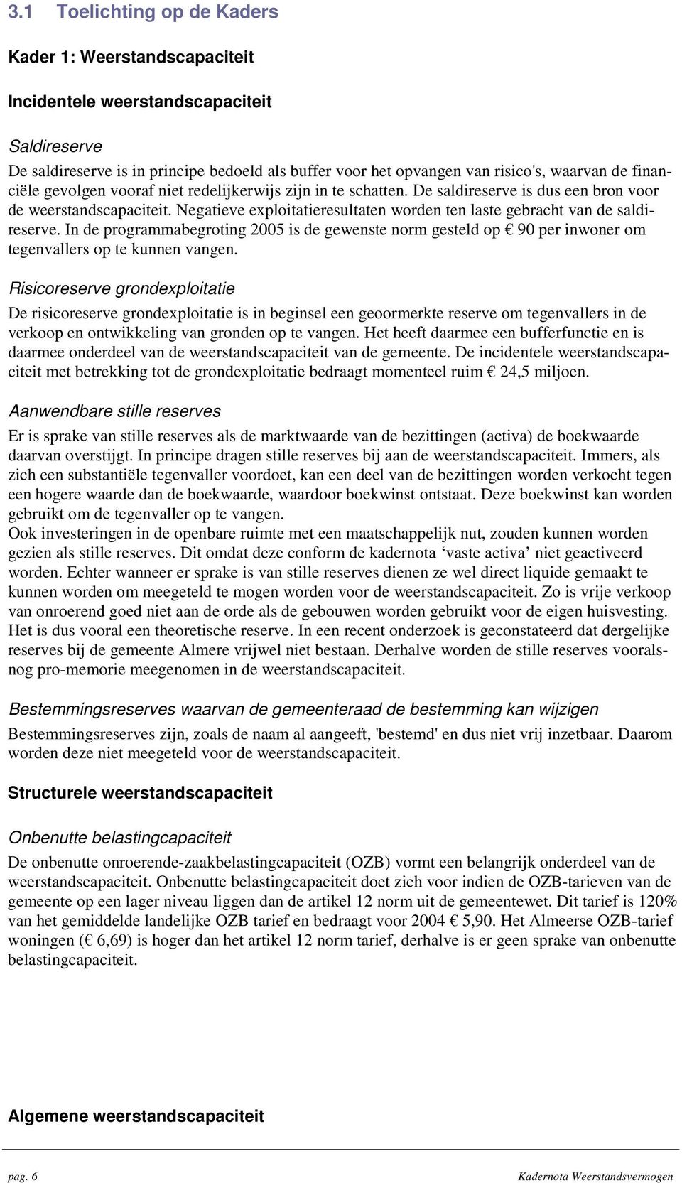 Negatieve exploitatieresultaten worden ten laste gebracht van de saldireserve. In de programmabegroting 2005 is de gewenste norm gesteld op 90 per inwoner om tegenvallers op te kunnen vangen.