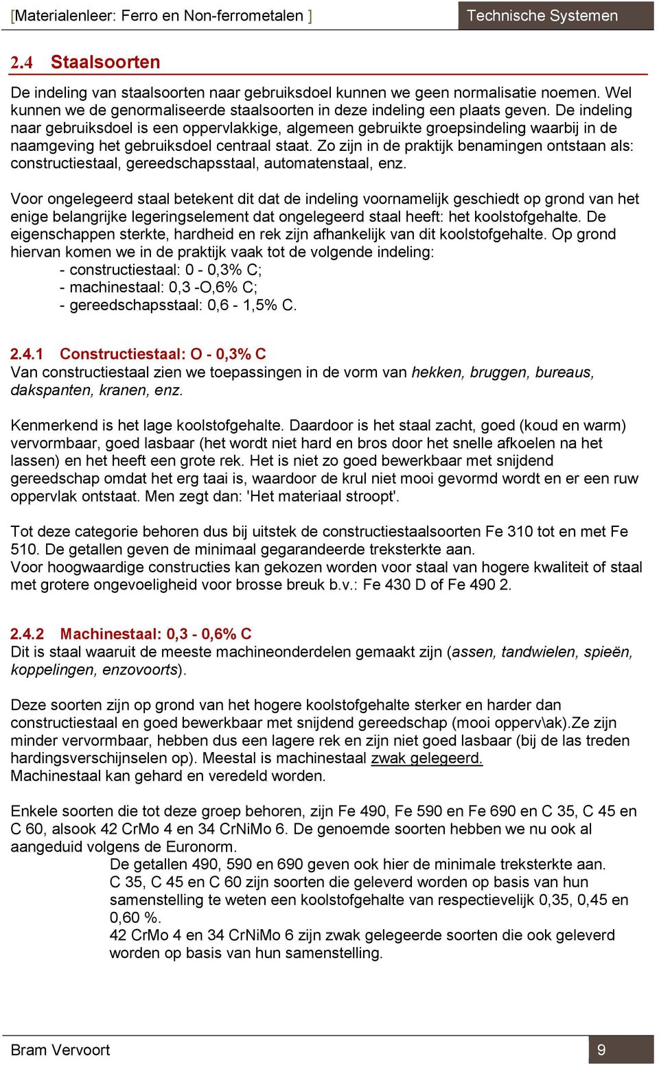 De indeling naar gebruiksdoel is een oppervlakkige, algemeen gebruikte groepsindeling waarbij in de naamgeving het gebruiksdoel centraal staat.