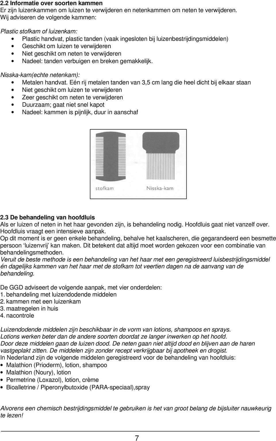 neten te verwijderen Nadeel: tanden verbuigen en breken gemakkelijk. Nisska-kam(echte netenkam): Metalen handvat.