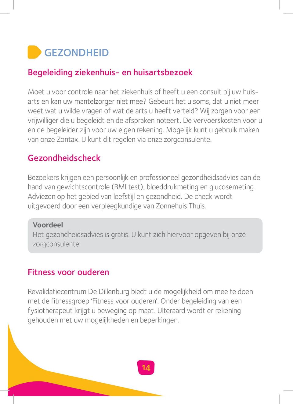 De vervoerskosten voor u en de begeleider zijn voor uw eigen rekening. Mogelijk kunt u gebruik maken van onze Zontax. U kunt dit regelen via onze zorgconsulente.