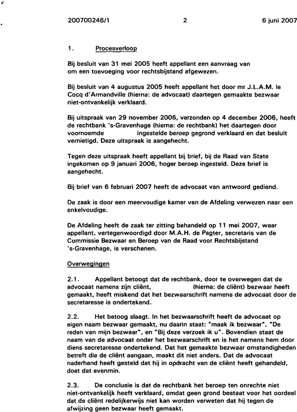 Bij uitspraak van 29 november 2006, verzonden op 4 december 2006, heeft de rechtbank 's-gravenhage {hierna: de rechtbank) het daartegen door voornoemde ingestelde beroep gegrond verklaard en dat