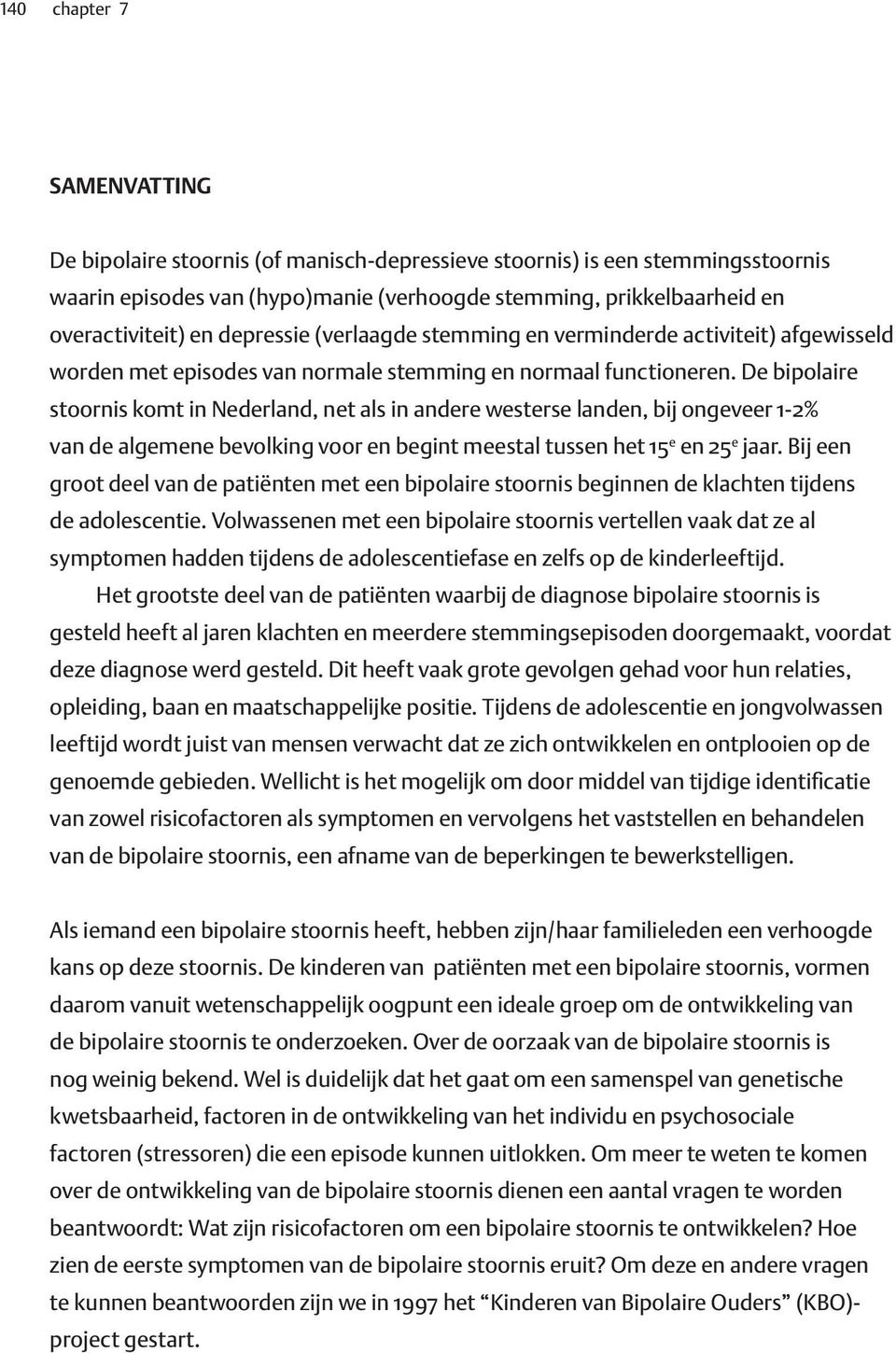 De bipolaire stoornis komt in Nederland, net als in andere westerse landen, bij ongeveer 1-2% van de algemene bevolking voor en begint meestal tussen het 15 e en 25 e jaar.