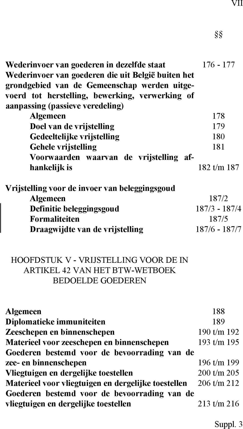 Vrijstelling voor de invoer van beleggingsgoud Algemeen 187/2 Definitie beleggingsgoud 187/3-187/4 Formaliteiten 187/5 Draagwijdte van de vrijstelling 187/6-187/7 HOOFDSTUK V - VRIJSTELLING VOOR DE