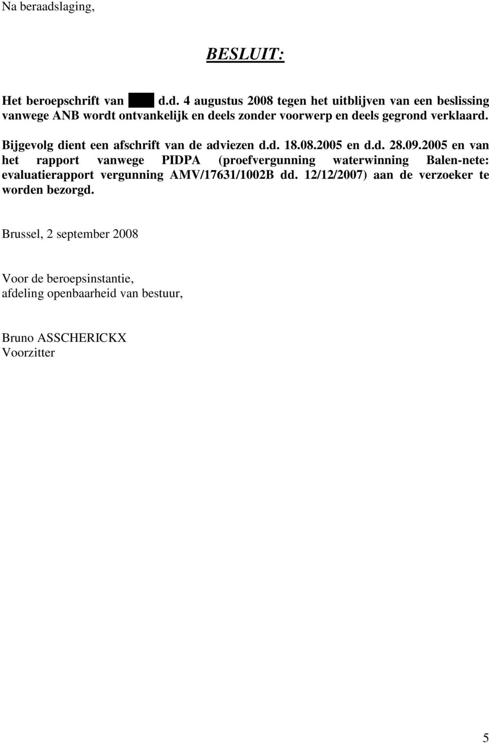 d. 4 augustus 2008 tegen het uitblijven van een beslissing vanwege ANB wordt ontvankelijk en deels zonder voorwerp en deels gegrond verklaard.