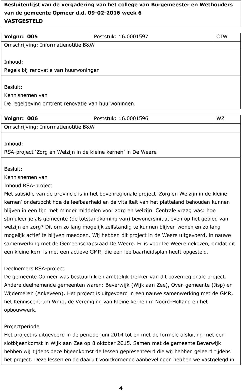 0001596 WZ Omschrijving: Informatienotitie B&W RSA-project Zorg en Welzijn in de kleine kernen in De Weere Kennisnemen van Inhoud RSA-project Met subsidie van de provincie is in het bovenregionale